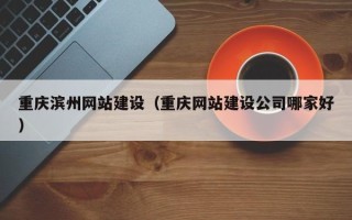 泰安重庆滨州网站建设（重庆网站建设公司哪家好）