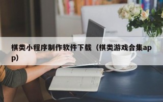 泰安棋类小程序制作软件下载（棋类游戏合集app）