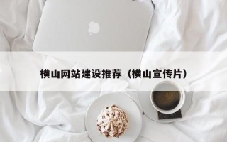 泰安横山网站建设推荐（横山宣传片）