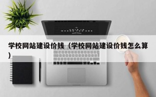 泰安学校网站建设价钱（学校网站建设价钱怎么算）